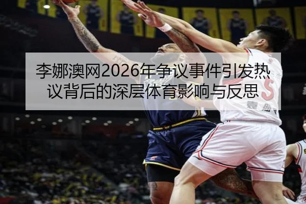 李娜澳网2026年争议事件引发热议背后的深层体育影响与反思