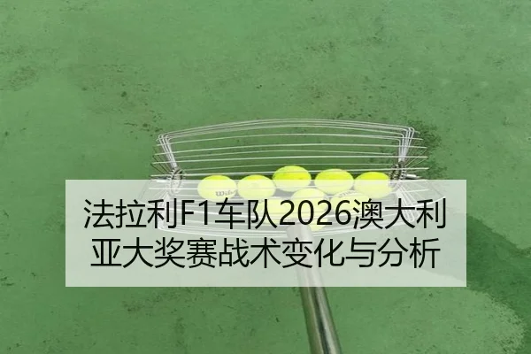 法拉利F1车队2026澳大利亚大奖赛战术变化与分析