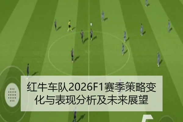 红牛车队2026F1赛季策略变化与表现分析及未来展望