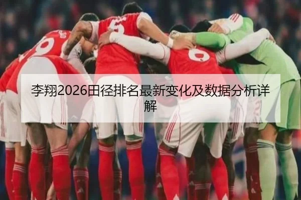 李翔2026田径排名最新变化及数据分析详解