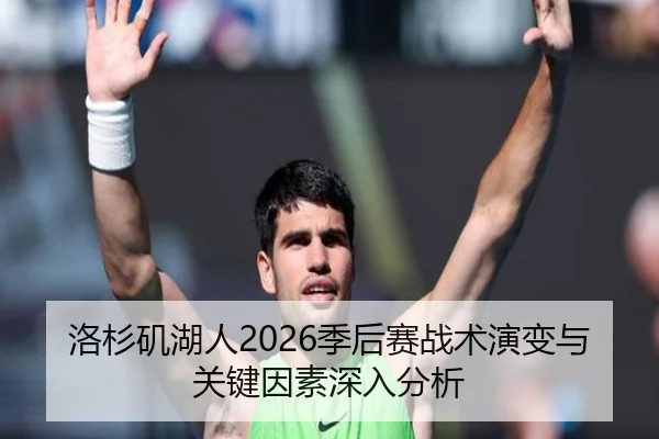洛杉矶湖人2026季后赛战术演变与关键因素深入分析