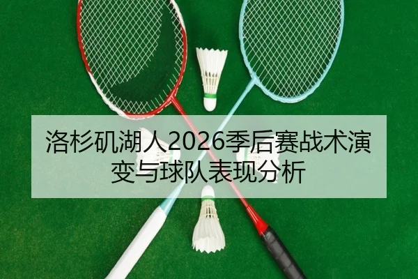 洛杉矶湖人2026季后赛战术演变与球队表现分析