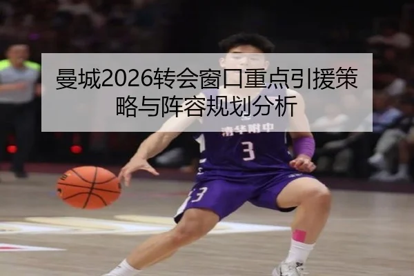 曼城2026转会窗口重点引援策略与阵容规划分析